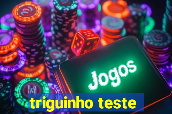 triguinho teste